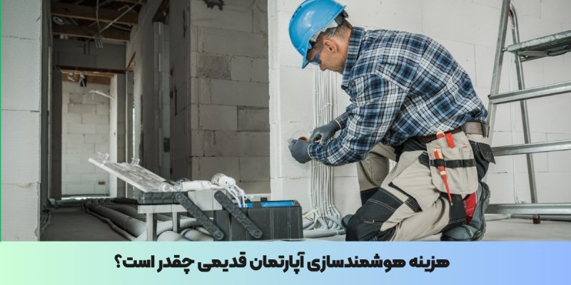 هزینه هوشمندسازی آپارتمان قدیمی چقدر است؟